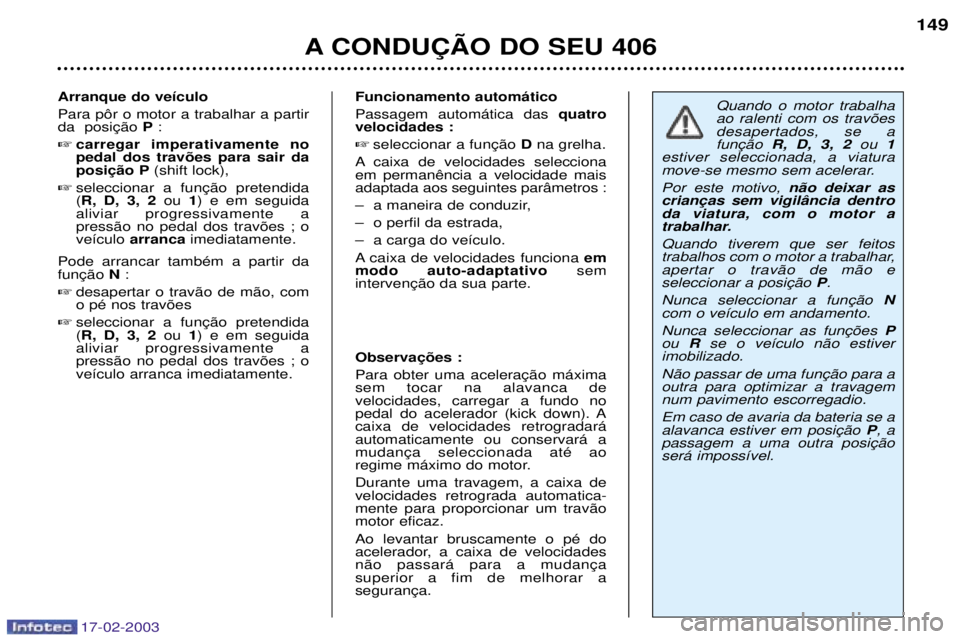 Peugeot 406 2003 Manual do proprietário (in Portuguese) 17-02-2003
Funcionamento autom‡tico Passagem autom‡tica dasquatro
velocidades : Dna grelha.
A caixa de velocidades selecciona adaptada aos seguintes par‰metros :
Ð a maneira de conduzir,
Ð Peugeot 406 2003 Manual do proprietário (in Portuguese) 17-02-2003
Funcionamento autom‡tico Passagem autom‡tica dasquatro
velocidades : Dna grelha.
A caixa de velocidades selecciona adaptada aos seguintes par‰metros :
Ð a maneira de conduzir,
Ð