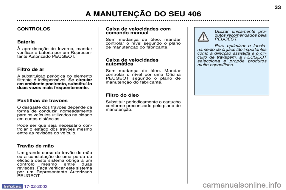 Peugeot 406 2003 Manual do proprietário (in Portuguese) 17-02-2003
A MANUTEN‚ÌO DO SEU 40633
Utilizar unicamente pro- dutos recomendados pela
PEUGEOT. Para optimizar o
funcio-
namento de —rg‹os t‹o importantes
cuito de travagem, a PEUGEOTselecci Peugeot 406 2003 Manual do proprietário (in Portuguese) 17-02-2003
A MANUTEN‚ÌO DO SEU 40633
Utilizar unicamente pro- dutos recomendados pela
PEUGEOT. Para optimizar o
funcio-
namento de —rg‹os t‹o importantes
cuito de travagem, a PEUGEOTselecci