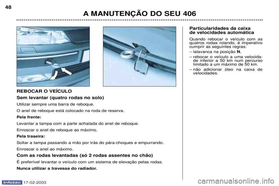 Peugeot 406 2003  Manual do proprietário (in Portuguese) 17-02-2003
Particularidades da caixa  de velocidades autom‡tica Quando rebocar o ve’culo com as quatros rodas rolando, Ž imperativocumprir as seguintes regras: 
Ð N,
Ð rebocar o ve’culo a uma