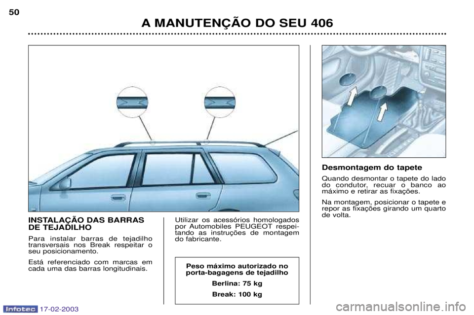 Peugeot 406 2003  Manual do proprietário (in Portuguese) 17-02-2003
INSTALA‚ÌO DAS BARRAS DE TEJADILHO Para instalar barras de tejadilho transversais nos Break respeitar oseu posicionamento. Est‡ referenciado com marcas em cada uma das barras longitudi