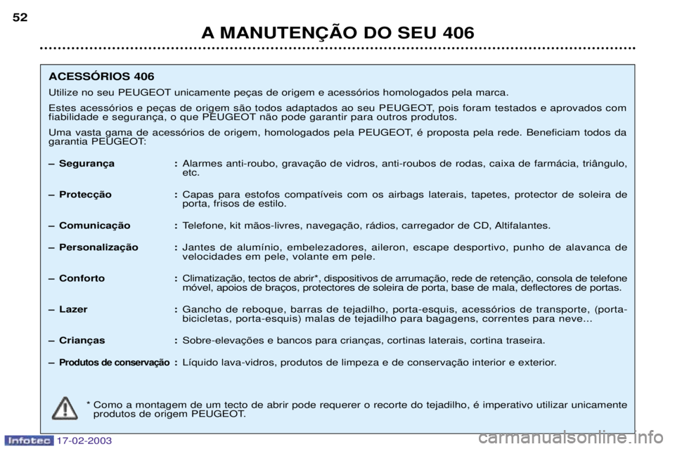 Peugeot 406 2003  Manual do proprietário (in Portuguese) 17-02-2003
A MANUTEN‚ÌO DO SEU 406
52
ACESSîRIOS 406 
Utilize no seu PEUGEOT 
 
 n‹o pode garantir para outros produtos. 
Uma vasta gama de acess—rios de origem, homologados pela PEUGEOT, Ž p