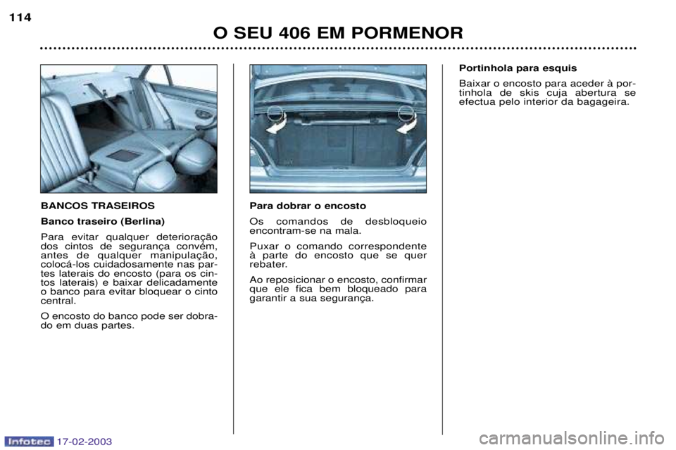 Peugeot 406 2003  Manual do proprietário (in Portuguese) 17-02-2003
BANCOS TRASEIROS Banco traseiro (Berlina) coloc‡-los cuidadosamente nas par-tes laterais do encosto (para os cin-tos laterais) e baixar delicadamenteo banco para evitar bloquear o cintoce