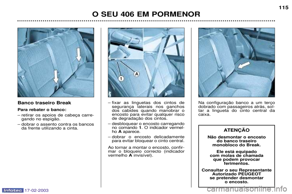 Peugeot 406 2003  Manual do proprietário (in Portuguese) 17-02-2003
Banco traseiro Break Para rebater o banco: 
Ð gando no espig‹o.
Ð dobrar o assento contra os bancos da frente utilizando a cinta. Ð fixar as linguetas dos cintos de
 dos cabides quando