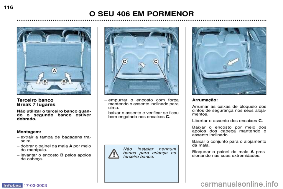 Peugeot 406 2003  Manual do proprietário (in Portuguese) 17-02-2003
Terceiro banco  Break 7 lugares N‹o utilizar o terceiro banco quan- do o segundo banco estiverdobrado. Montagem: 
Ð extrair a tampa de bagagens tra-seira.
Ð dobrar o painel da mala  Apo