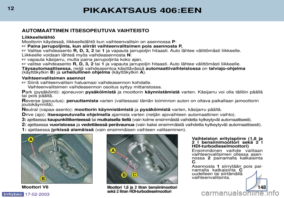 Peugeot 406 2003 Omistajan käsikirja (in Finnish) 17-02-2003
LiikkeellelŠhtš Moottorin kŠydessŠ, liikkeellelŠhtš kun vaihteenvalitsin on asennossa P:
Paina jarrupoljinta, kun siirrŠt vaihteenvalitsimen pois asennosta P,
Valitse vaihdeasent Peugeot 406 2003 Omistajan käsikirja (in Finnish) 17-02-2003
LiikkeellelŠhtš Moottorin kŠydessŠ, liikkeellelŠhtš kun vaihteenvalitsin on asennossa P:
Paina jarrupoljinta, kun siirrŠt vaihteenvalitsimen pois asennosta P,
Valitse vaihdeasent