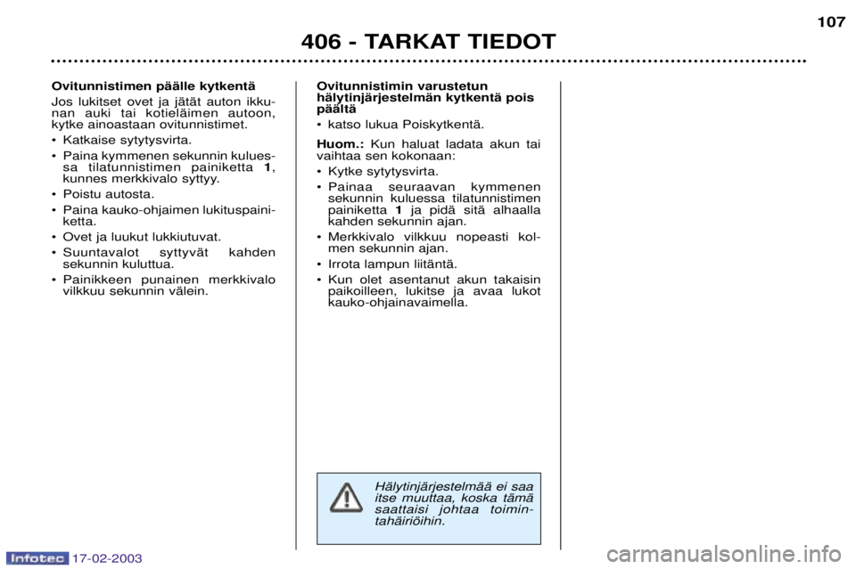 Peugeot 406 2003 Omistajan käsikirja (in Finnish) 17-02-2003
Ovitunnistimin varustetun hŠlytinjŠrjestelmŠn kytkentŠ poispŠŠltŠ
¥ katso lukua PoiskytkentŠ. Huom.:Kun haluat ladata akun tai
vaihtaa sen kokonaan:
¥ Kytke sytytysvirta.
¥ Pai Peugeot 406 2003 Omistajan käsikirja (in Finnish) 17-02-2003
Ovitunnistimin varustetun hŠlytinjŠrjestelmŠn kytkentŠ poispŠŠltŠ
¥ katso lukua PoiskytkentŠ. Huom.:Kun haluat ladata akun tai
vaihtaa sen kokonaan:
¥ Kytke sytytysvirta.
¥ Pai