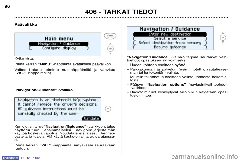 Peugeot 406 2003  Omistajan käsikirja (in Finnish) 17-02-2003
PŠŠvalikko Kytke virta. Paina kerran "Menu" -nŠppŠintŠ avataksesi pŠŠvalikon.
Valitse haluttu toiminto nuolinŠppŠimillŠ ja vahvista 
"VAL" -nŠppŠimellŠ). "Navigation/Guidance" 