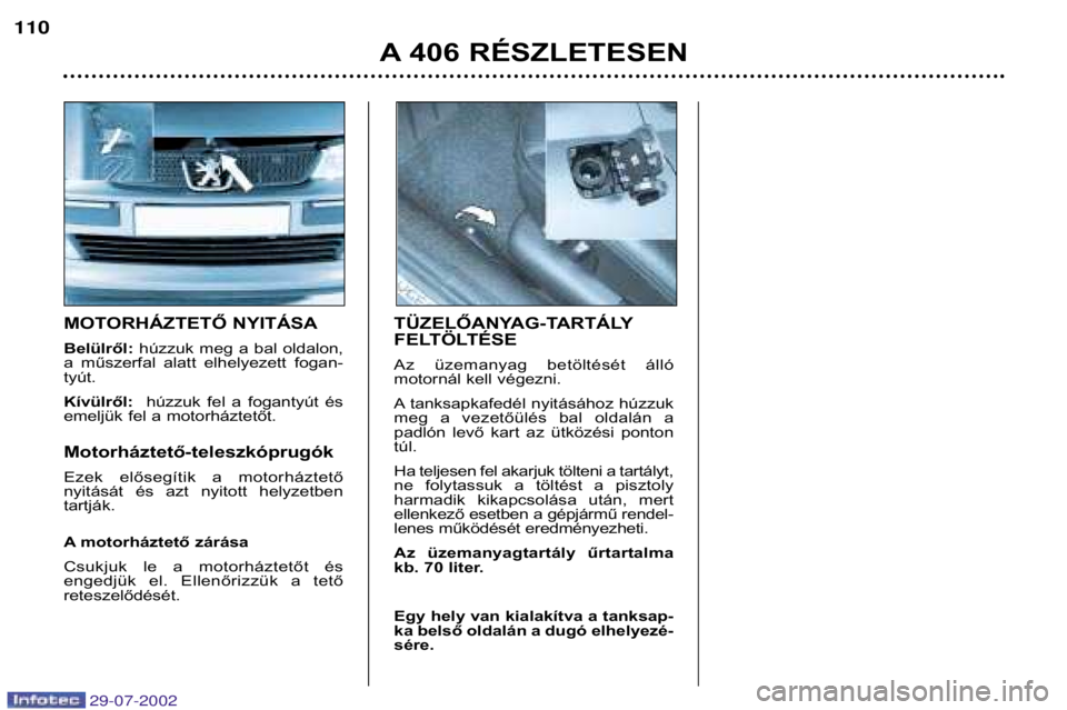 Peugeot 406 2002.5  Kezelési útmutató (in Hungarian) MOTORHÁZTETŐ NYITÁSA Belülről:húzzuk  meg  a  bal  oldalon,
a  műszerfal  alatt  elhelyezett  fogan- tyút. Kívülről:  húzzuk  fel  a  fogantyút  és
emeljük fel a motorháztetőt. Motorh