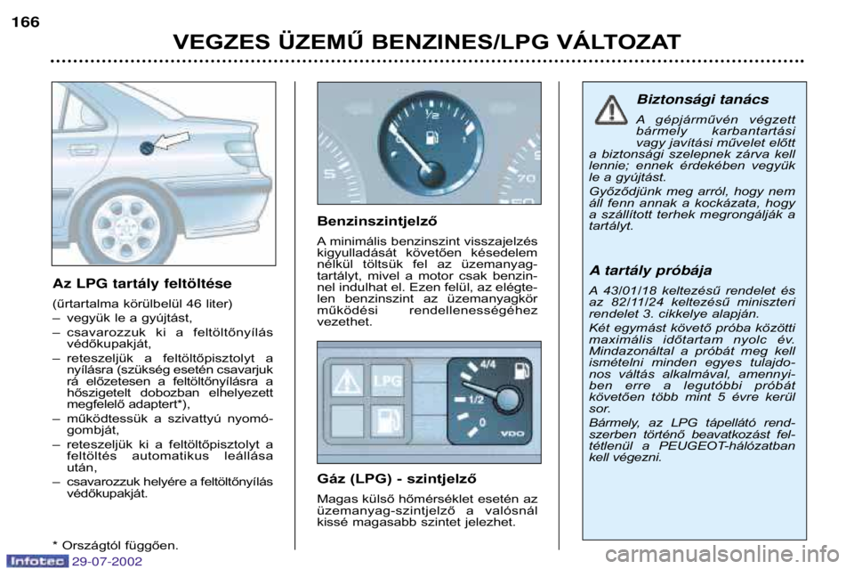 Peugeot 406 2002.5 Kezelési útmutató (in Hungarian) VEGZES ÜZEMŰ BENZINES/LPG VÁLTOZAT
166
Az LPG tart‡ly feltšltŽse
(űrtartalma körülbelül 46 liter)
–vegyük le a gyújtást,
– csavarozzuk ki a feltöltőnyílás védőkupakját,
Peugeot 406 2002.5 Kezelési útmutató (in Hungarian) VEGZES ÜZEMŰ BENZINES/LPG VÁLTOZAT
166
Az LPG tart‡ly feltšltŽse
(űrtartalma körülbelül 46 liter)
–vegyük le a gyújtást,
– csavarozzuk ki a feltöltőnyílás védőkupakját,