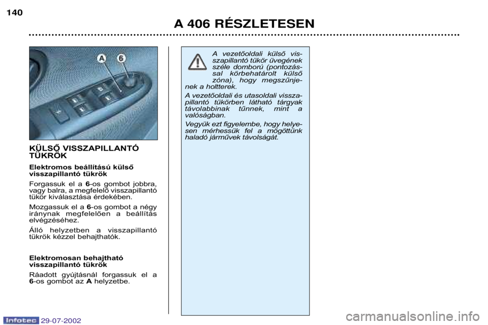 Peugeot 406 2002.5  Kezelési útmutató (in Hungarian) KÜLSŐ VISSZAPILLANTÓ TÜKRÖK 
Elektromos beállítású külső  
visszapillantó tükrök 
Forgassuk  el  a 6-os  gombot  jobbra,
vagy balra, a megfelelő visszapillantó 
tükör kiválasztása 