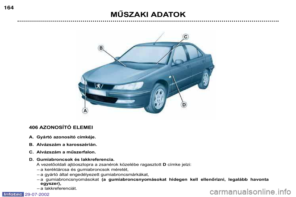 Peugeot 406 2002.5  Kezelési útmutató (in Hungarian) 406 AZONOSÍTÓ ELEMEI 
A.  Gyártó azonosító címkéje. 
B.  Alvázszám a karosszérián.
C.  Alvázszám a műszerfalon.
D.  Gumiabroncsok és lakkreferencia.Avezetőoldali ajtóoszlopra a zsan