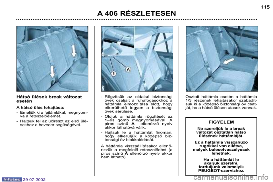 Peugeot 406 2002.5 Kezelési útmutató (in Hungarian) Hátsó ülések break változat esetén
A hátsó ülés lehajtása:
- Emeljük ki a fejtámlákat, megnyom-va a reteszelőelemet.
- Hajtsuk fel az ülőrészt az első ülé- sekhez a hevede Peugeot 406 2002.5 Kezelési útmutató (in Hungarian) Hátsó ülések break változat esetén
A hátsó ülés lehajtása:
- Emeljük ki a fejtámlákat, megnyom-va a reteszelőelemet.
- Hajtsuk fel az ülőrészt az első ülé- sekhez a hevede