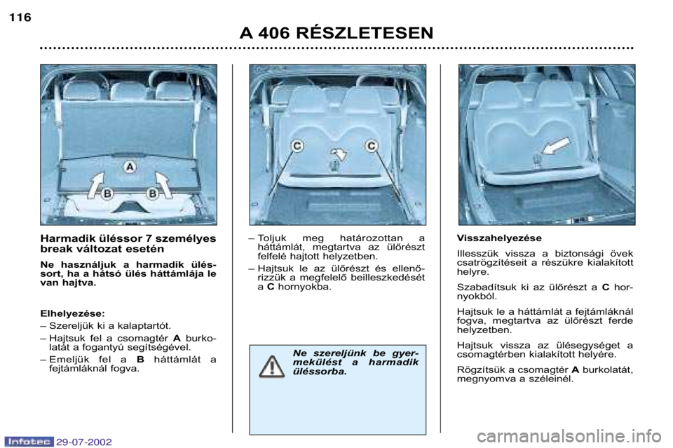 Peugeot 406 2002.5  Kezelési útmutató (in Hungarian) Harmadik üléssor 7 személyes 
break változat esetén 
Ne  használjuk  a  harmadik  ülés- 
sort, ha a hátsó ülés háttámlája le
van hajtva. Elhelyezése: 
–Szereljük ki a kalaptartót. 