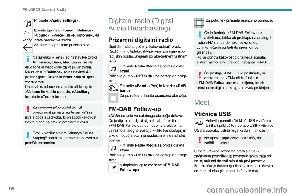 Peugeot 308 2021  Priročnik za lastnika (in Slovenian) 190
PEUGEOT Connect Radio
Seznami predvajanja se posodobijo ob vsakem 
izklopu kontakta ali priklopu pomnilniškega ključa 
USB. Zvočni sistem shrani te sezname; če niso 
spremenjeni, se naslednji