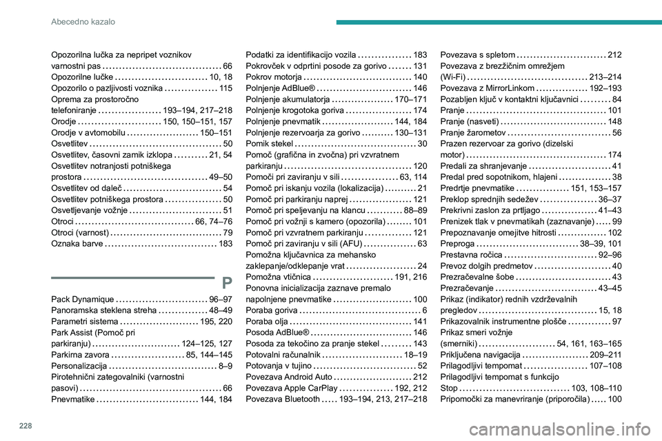 Peugeot 308 2021  Priročnik za lastnika (in Slovenian) 228
Abecedno kazalo
Opozorilna lučka za nepripet voznikov  
varnostni pas     
66
Opozorilne lučke
    
10, 18
Opozorilo o pazljivosti voznika
    
115
Oprema za prostoročno   
telefoniranje
    
1
