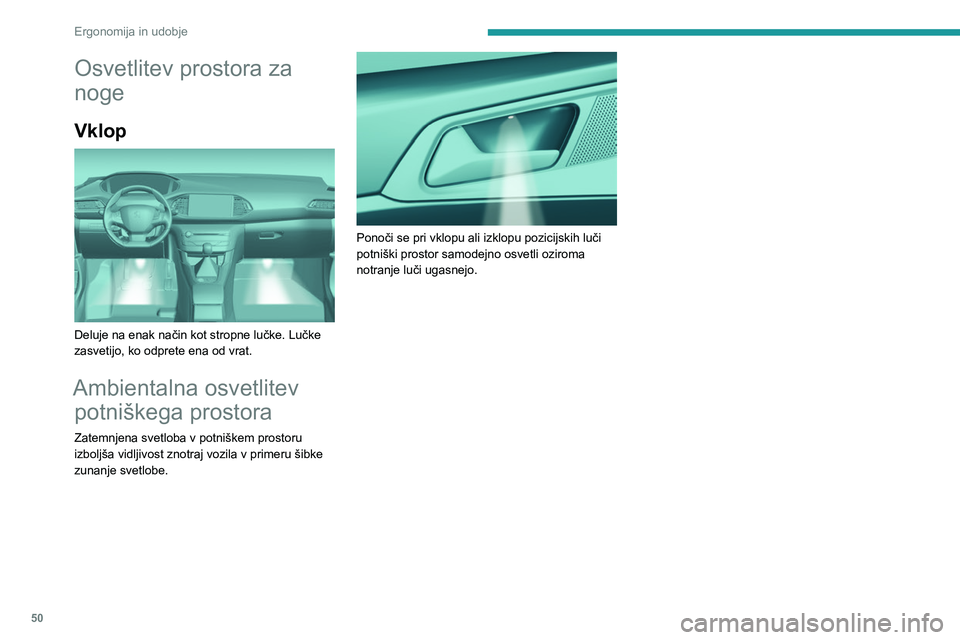 Peugeot 308 2021  Priročnik za lastnika (in Slovenian) 50
Ergonomija in udobje
Osvetlitev prostora za 
noge
Vklop 
 
Deluje na enak način kot stropne lučke. Lučke 
zasvetijo, ko odprete ena od vrat.
Ambientalna osvetlitev potniškega prostora
Zatemnjen