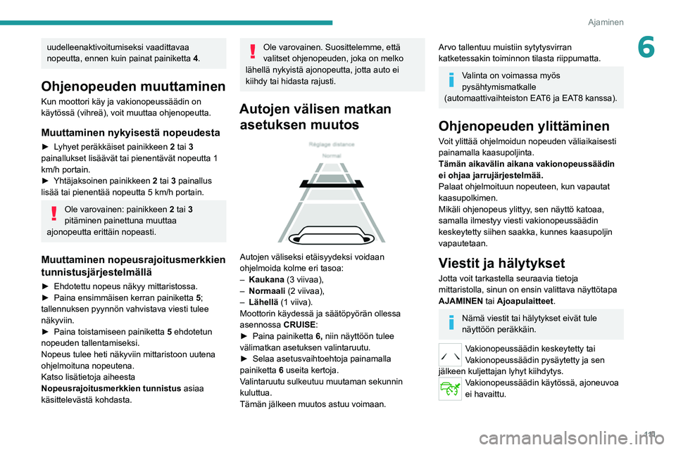 Peugeot 308 2021 Omistajan käsikirja (in Finnish) 111
Ajaminen
6uudelleenaktivoitumiseksi vaadittavaa
nopeutta, ennen kuin painat painiketta 4.
Ohjenopeuden muuttaminen
Kun moottori käy ja vakionopeussäädin on
käytössä (vihreä), voit muuttaa Peugeot 308 2021 Omistajan käsikirja (in Finnish) 111
Ajaminen
6uudelleenaktivoitumiseksi vaadittavaa
nopeutta, ennen kuin painat painiketta 4.
Ohjenopeuden muuttaminen
Kun moottori käy ja vakionopeussäädin on
käytössä (vihreä), voit muuttaa