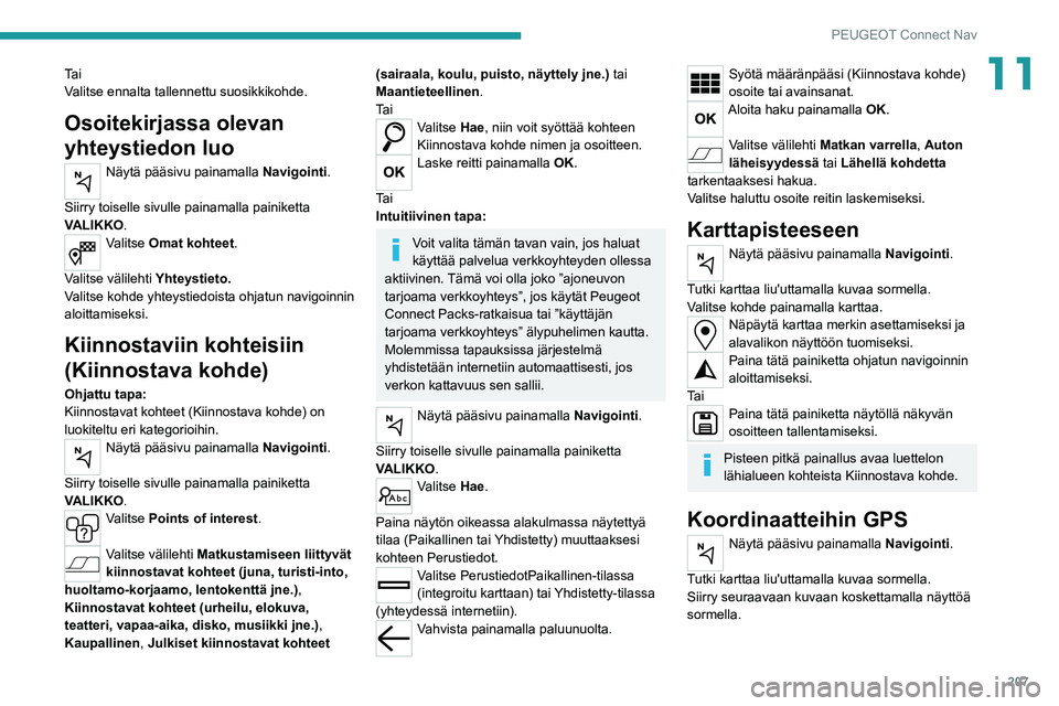 Peugeot 308 2021 Omistajan käsikirja (in Finnish) 207
PEUGEOT Connect Nav
11Ta i
Valitse ennalta tallennettu suosikkikohde.
Osoitekirjassa olevan
yhteystiedon luo
Näytä pääsivu painamalla Navigointi.
Siirry toiselle sivulle painamalla painikett Peugeot 308 2021 Omistajan käsikirja (in Finnish) 207
PEUGEOT Connect Nav
11Ta i
Valitse ennalta tallennettu suosikkikohde.
Osoitekirjassa olevan
yhteystiedon luo
Näytä pääsivu painamalla Navigointi.
Siirry toiselle sivulle painamalla painikett