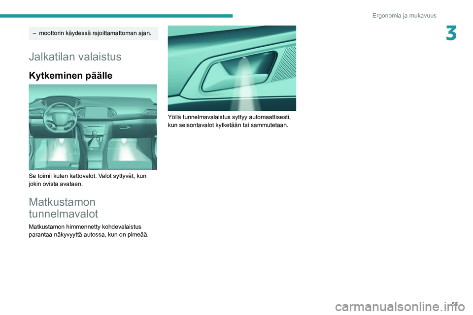 Peugeot 308 2021  Omistajan käsikirja (in Finnish) 51
Ergonomia ja mukavuus
3– moottorin käydessä rajoittamattoman ajan.
Jalkatilan valaistus
Kytkeminen päälle 
 
Se toimii kuten kattovalot. Valot syttyvät, kun 
jokin ovista avataan.
Matkustamo