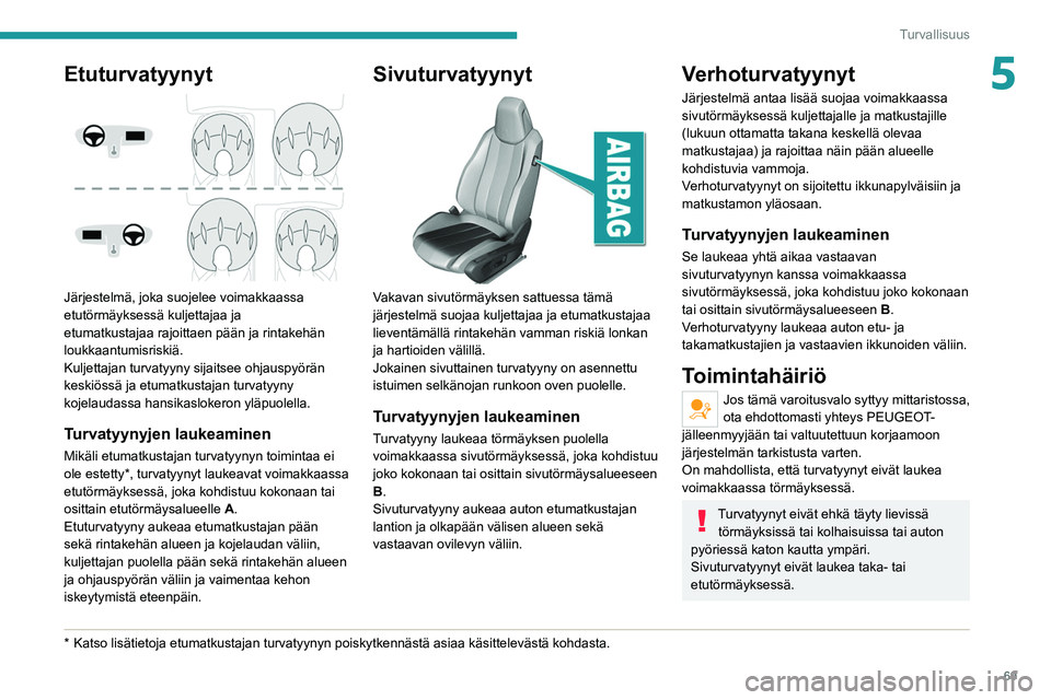 Peugeot 308 2021 Omistajan käsikirja (in Finnish) 69
Turvallisuus
5Etuturvatyynyt
Järjestelmä, joka suojelee voimakkaassa
etutörmäyksessä kuljettajaa ja
etumatkustajaa rajoittaen pään ja rintakehän
loukkaantumisriskiä.
Kuljettajan turv Peugeot 308 2021 Omistajan käsikirja (in Finnish) 69
Turvallisuus
5Etuturvatyynyt
Järjestelmä, joka suojelee voimakkaassa
etutörmäyksessä kuljettajaa ja
etumatkustajaa rajoittaen pään ja rintakehän
loukkaantumisriskiä.
Kuljettajan turv