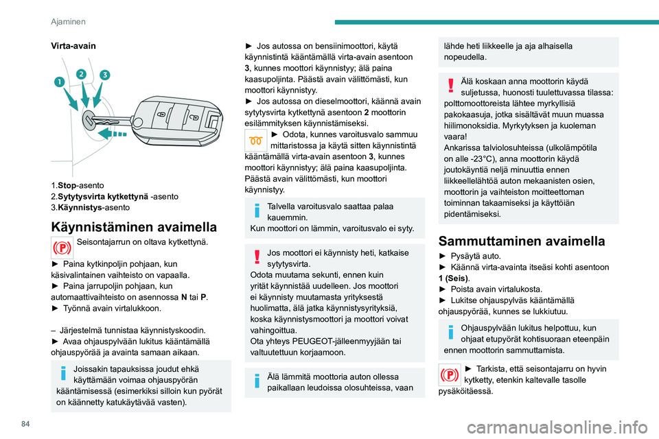 Peugeot 308 2021 Omistajan käsikirja (in Finnish) 84
Ajaminen
Virta-avain
1.Stop-asento
2.Sytytysvirta kytkettynä -asento
3.Käynnistys-asento
Käynnistäminen avaimella
Seisontajarrun on oltava kytkettynä.
► Paina kytkinpoljin poh Peugeot 308 2021 Omistajan käsikirja (in Finnish) 84
Ajaminen
Virta-avain
1.Stop-asento
2.Sytytysvirta kytkettynä -asento
3.Käynnistys-asento
Käynnistäminen avaimella
Seisontajarrun on oltava kytkettynä.
► Paina kytkinpoljin poh