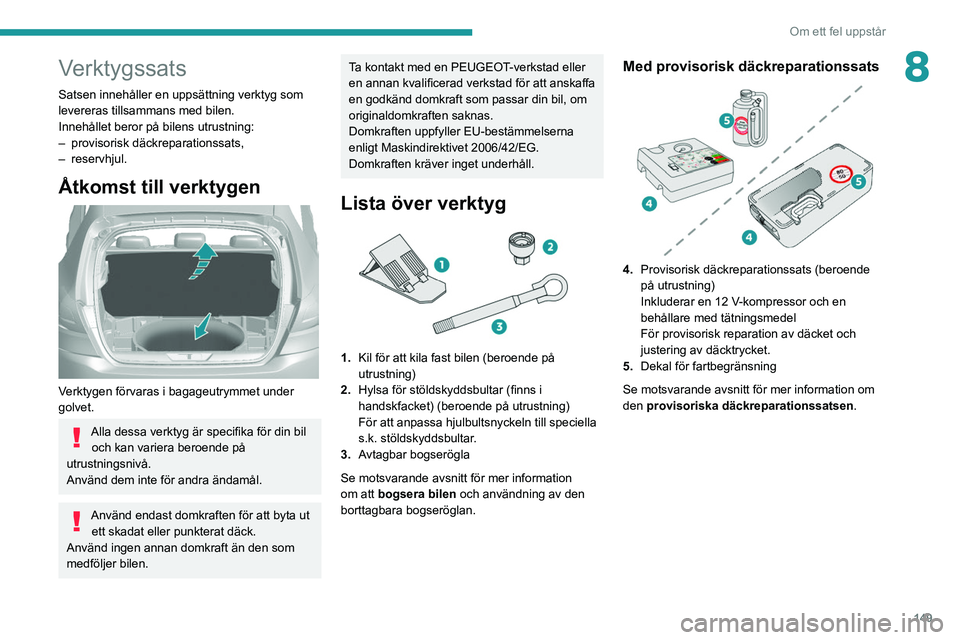 Peugeot 308 2021  Ägarmanual (in Swedish) 149
Om ett fel uppstår
8Verktygssats
Satsen innehåller en uppsättning verktyg som 
levereras tillsammans med bilen.
Innehållet beror på bilens utrustning:
– 
provisorisk däckreparationssats,
