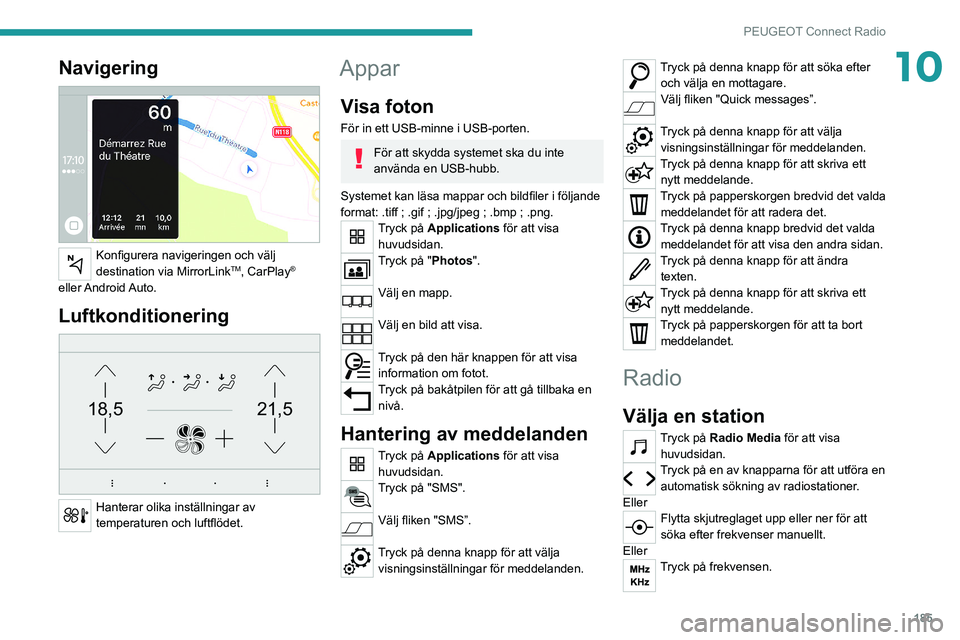 Peugeot 308 2021  Ägarmanual (in Swedish) 185
PEUGEOT Connect Radio
10Navigering 
 
Konfigurera navigeringen och välj 
destination via MirrorLinkTM, CarPlay® 
eller Android Auto.
Luftkonditionering 
21,518,5
 
Hanterar olika inställningar 