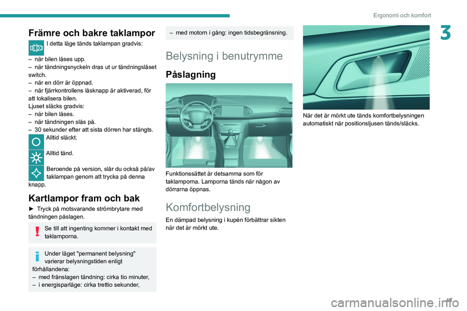 Peugeot 308 2021  Ägarmanual (in Swedish) 49
Ergonomi och komfort
3Främre och bakre taklampor
I detta läge tänds taklampan gradvis: 
–
 
när bilen låses upp.
–

 
när tändningsnyckeln 
 dras ut ur tändningslåset 
switch.
–
 
n