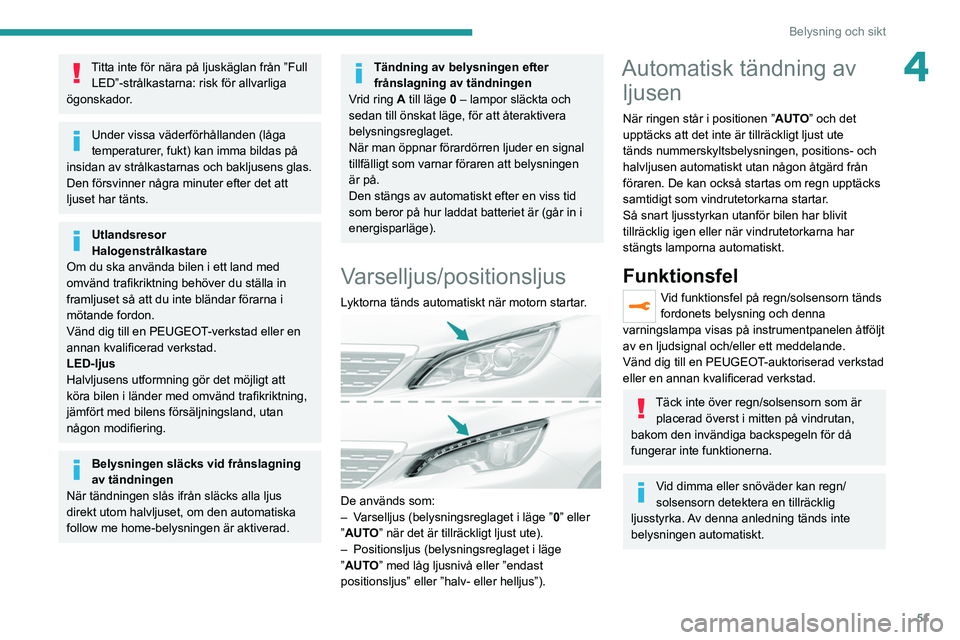 Peugeot 308 2021  Ägarmanual (in Swedish) 51
Belysning och sikt
4Titta inte för nära på ljuskäglan från ”Full LED”-strålkastarna: risk för allvarliga 
ögonskador.
Under vissa väderförhållanden (låga 
temperaturer, fukt) kan im