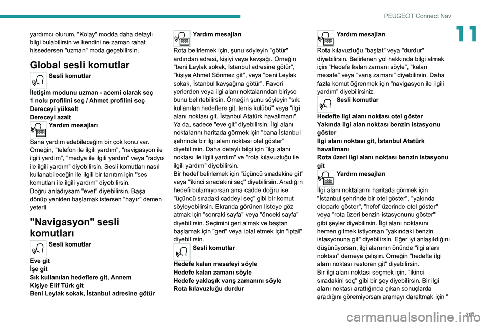 Peugeot 308 2021 Kullanım Kılavuzu (in Turkish) 201
PEUGEOT Connect Nav
11yardımcı olurum. "Kolay" modda daha detaylı
bilgi bulabilirsin ve kendini ne zaman rahat
hissedersen "uzman" moda geçebilirsin.
Global sesli komutlar
Se Peugeot 308 2021 Kullanım Kılavuzu (in Turkish) 201
PEUGEOT Connect Nav
11yardımcı olurum. "Kolay" modda daha detaylı
bilgi bulabilirsin ve kendini ne zaman rahat
hissedersen "uzman" moda geçebilirsin.
Global sesli komutlar
Se