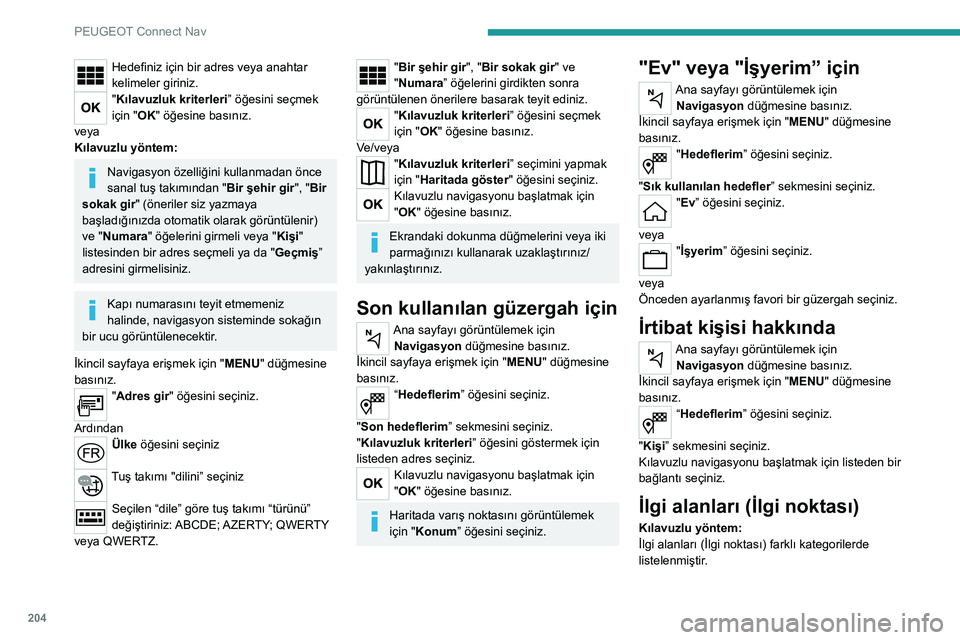 Peugeot 308 2021 Kullanım Kılavuzu (in Turkish) 204
PEUGEOT Connect Nav
Hedefiniz için bir adres veya anahtar
kelimeler giriniz.
"Kılavuzluk kriterleri” öğesini seçmek
için "OK" öğesine basınız.
veya
Kılavuzlu yöntem:
Na Peugeot 308 2021 Kullanım Kılavuzu (in Turkish) 204
PEUGEOT Connect Nav
Hedefiniz için bir adres veya anahtar
kelimeler giriniz.
"Kılavuzluk kriterleri” öğesini seçmek
için "OK" öğesine basınız.
veya
Kılavuzlu yöntem:
Na