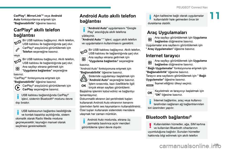 Peugeot 308 2021  Kullanım Kılavuzu (in Turkish) 209
PEUGEOT Connect Nav
11CarPlay®, MirrorLinkTM veya Android 
Auto
 
fonksiyonlarına erişmek için 
"Bağlanabilirlik " öğesine basınız.
CarPlay® akıllı telefon 
bağlantısı
Bir U
