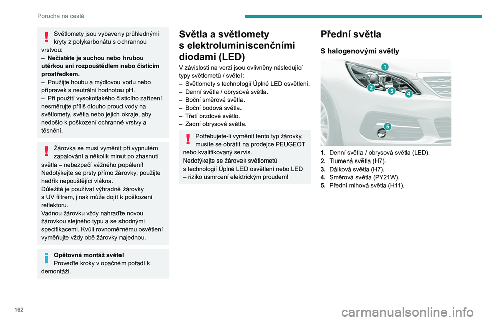 Peugeot 308 2021  Návod k obsluze (in Czech) 162
Porucha na cestě
Světlomety jsou vybaveny průhlednými 
kryty z  polykarbonátu s   ochrannou 
vrstvou:
–
 
Nečistěte je suchou nebo hrubou 
utěrkou ani rozpouštědlem nebo čisticím 
pr