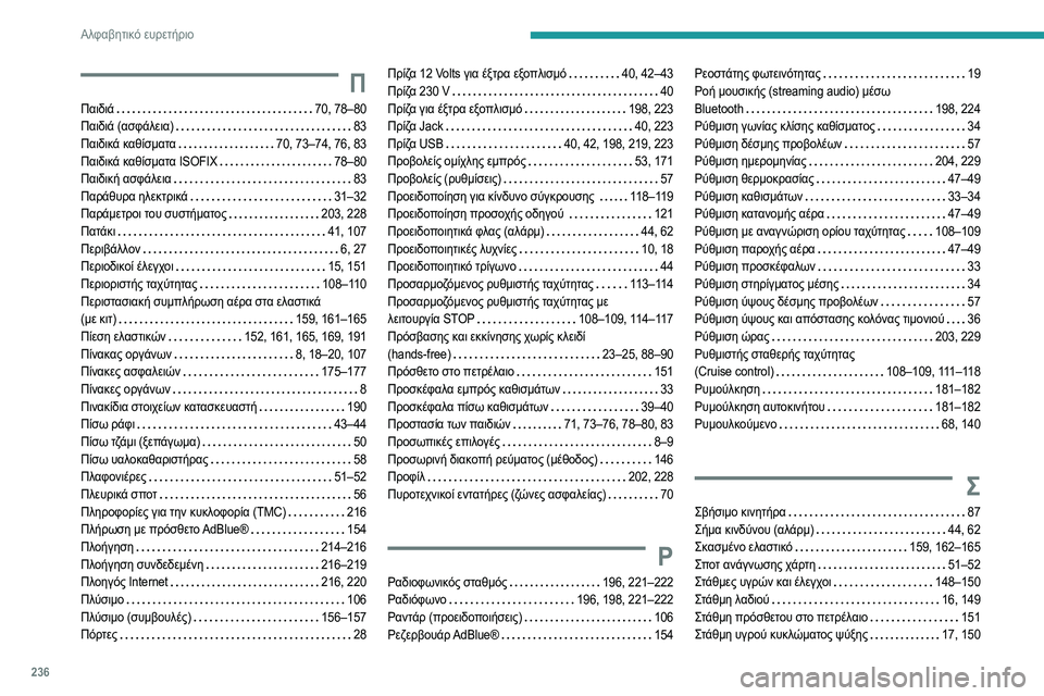 Peugeot 308 2021 Εγχειρίδιο χρήσης (in Greek) 236
Αλφαβητικό ευρετήριο
Π
Παιδιά 70, 78–80
Παιδιά (ασφάλεια)
83
Παιδικά καθίσματα
70, 73–74, 76, 83
Παιδικά καθίσ Peugeot 308 2021 Εγχειρίδιο χρήσης (in Greek) 236
Αλφαβητικό ευρετήριο
Π
Παιδιά 70, 78–80
Παιδιά (ασφάλεια)
83
Παιδικά καθίσματα
70, 73–74, 76, 83
Παιδικά καθίσ