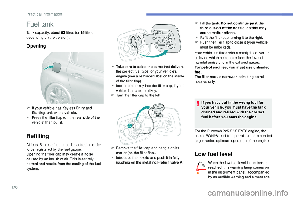 Peugeot 308 2018  Owners Manual 170
Fuel tank
Tank capacity: about 53 litres (or 45  litres 
depending on the version).
Opening
Refilling
At least 6 litres of fuel must be added, in order 
t o be registered by the fuel gauge.
Openin