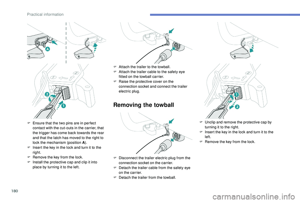 Peugeot 308 2018  Owners Manual 180
Removing the towball
F Ensure that the two pins are in per fect contact with the cut-outs in the carrier, that 
the trigger has come back towards the rear 
and that the latch has moved to the righ