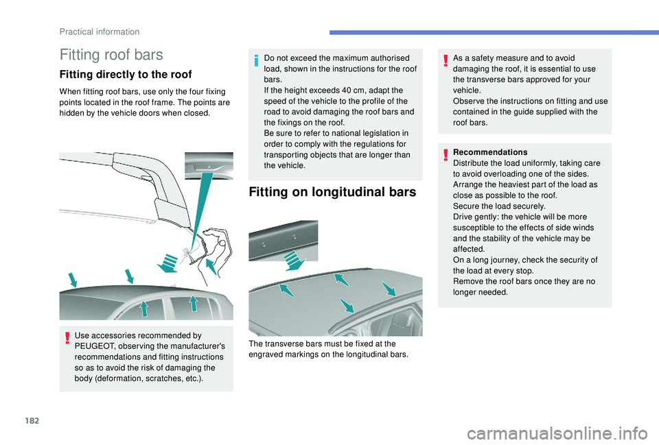 Peugeot 308 2018  Owners Manual 182
Fitting roof bars
Fitting directly to the roof
When fitting roof bars, use only the four fixing 
points located in the roof frame. The points are 
hidden by the vehicle doors when closed.Use acces