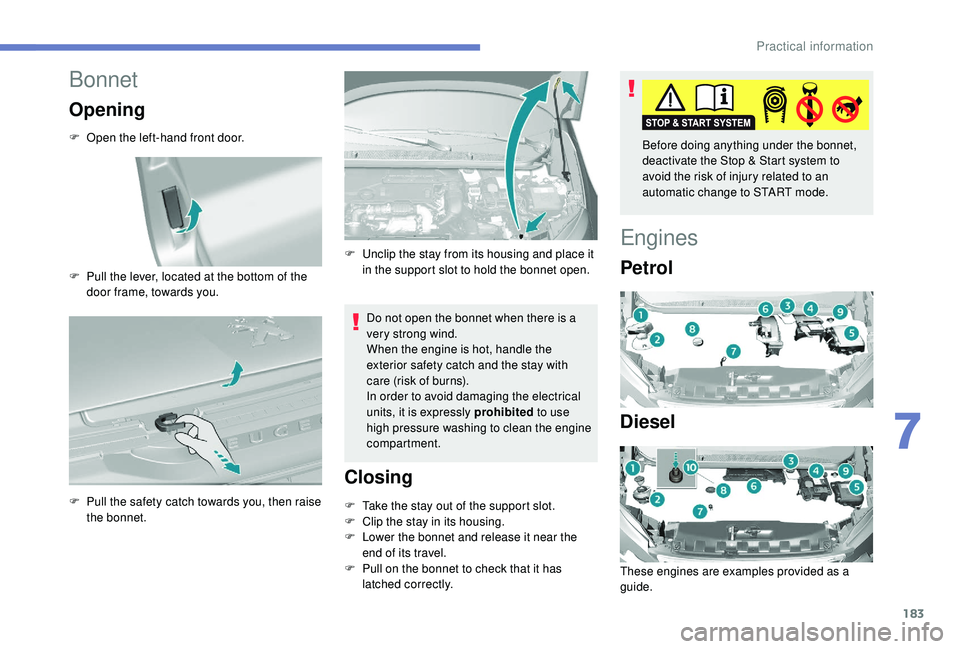 Peugeot 308 2018  Owners Manual 183
Bonnet
Opening
F Open the left-hand front door.
F 
P
 ull the lever, located at the bottom of the 
door frame, towards you.
F
 
P
 ull the safety catch towards you, then raise 
the bonnet. Do not 