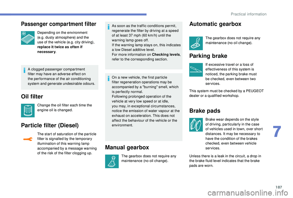 Peugeot 308 2018  Owners Manual 187
Passenger compartment filter
Depending on the environment 
(e.g. dusty atmosphere) and the 
use of the vehicle (e.g. city driving), 
replace it twice as often if 
necessary.
A clogged passenger co