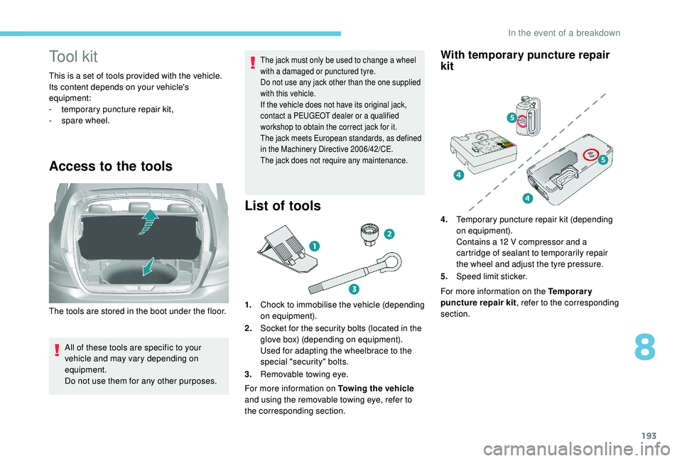 Peugeot 308 2018  Owners Manual 193
Tool kit
This is a set of tools provided with the vehicle.
Its content depends on your vehicle's 
equipment:
-
 t
emporary puncture repair kit,
-
 spar

e wheel.
Access to the tools
All of the