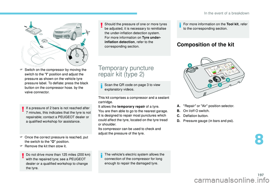 Peugeot 308 2018  Owners Manual 197
F Switch on the compressor by moving the switch to the " I" position and adjust the 
pressure as shown on the vehicle tyre 
pressure label. To deflate: press the black 
button on the compr