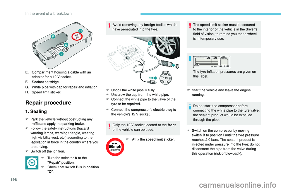 Peugeot 308 2018  Owners Manual 198
E.Compartment housing a cable with an 
adaptor for a 12
  V socket.
F. Sealant cartridge.
G. White pipe with cap for repair and inflation.
H. Speed limit sticker.
Repair procedure
1. Sealing
F Par
