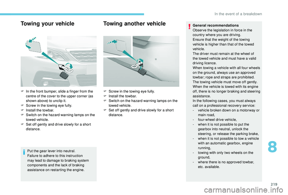 Peugeot 308 2018  Owners Manual 219
Towing your vehicle
Put the gear lever into neutral.
Failure to adhere to this instruction 
may lead to damage to braking system 
components and the lack of braking 
assistance on restarting the e