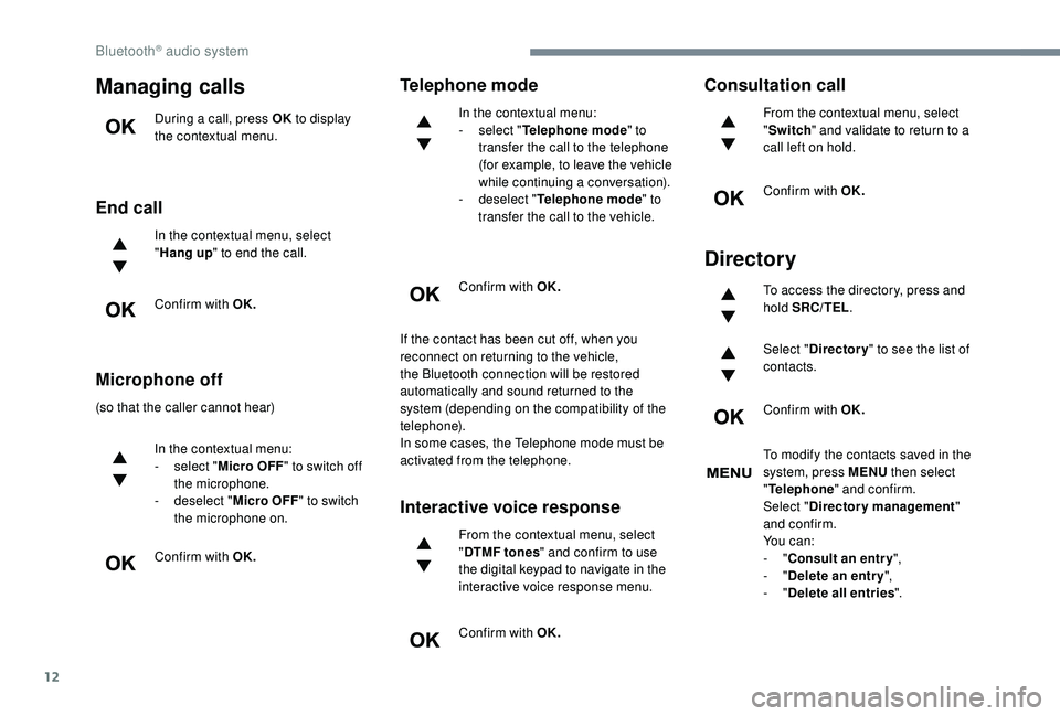 Peugeot 308 2018  Owners Manual 12
Managing calls
During a call, press OK to display 
the contextual menu.
End call
In the contextual menu, select 
" Hang up " to end the call.
Confirm with OK.
Microphone off
(so that the ca