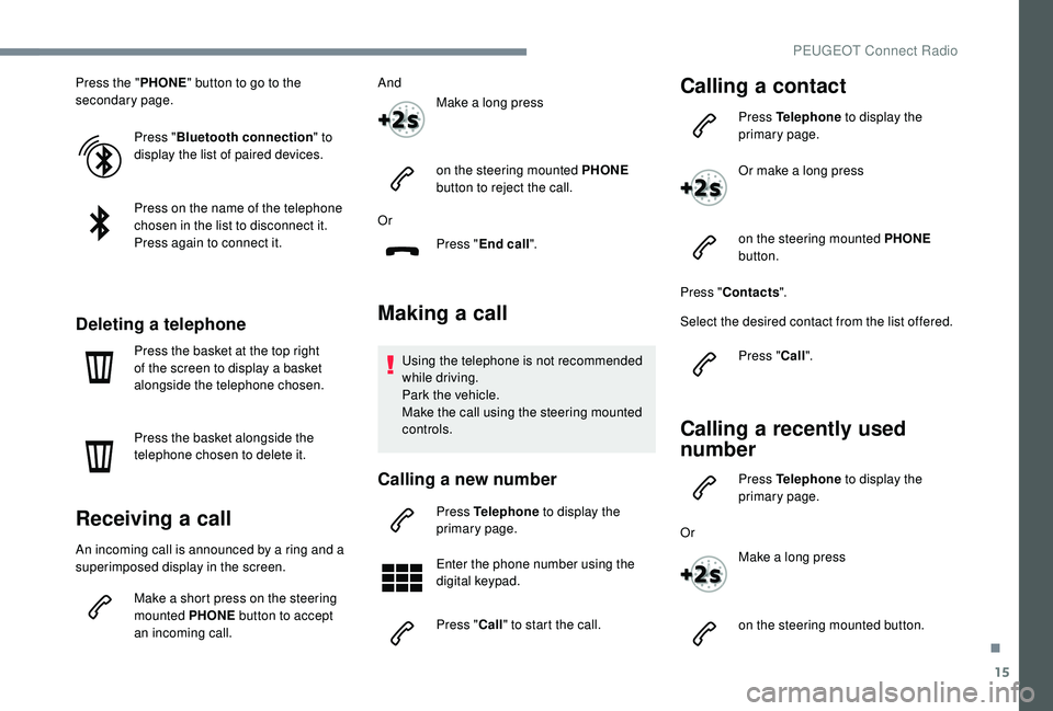 Peugeot 308 2018  Owners Manual 15
Press the "PHONE" button to go to the 
secondary page.
Press "Bluetooth connection " to 
display the list of paired devices.
Press on the name of the telephone 
chosen in the list t
