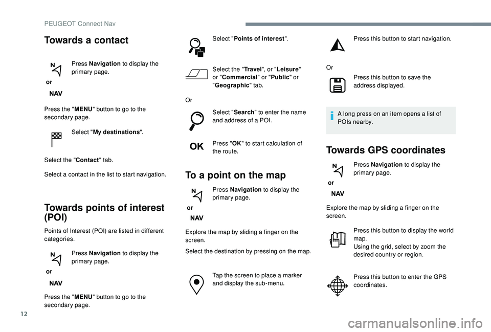 Peugeot 308 2018  Owners Manual 12
Press the "MENU" button to go to the 
secondary page.
Select "My destinations ".
Select the " Contact" tab.
Select a contact in the list to start navigation.
Towards points 