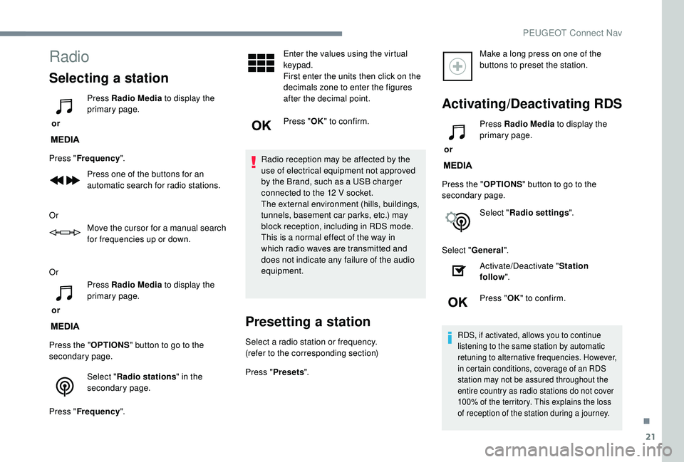 Peugeot 308 2018  Owners Manual 21
Radio
Selecting a station
 or Press Radio Media
 to display the 
primary page.
Press " Frequency ".
Press one of the buttons for an 
automatic search for radio stations.
Or Move the cursor 