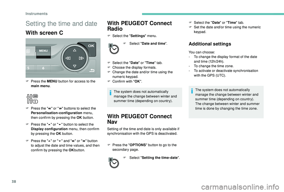 Peugeot 308 2018  Owners Manual 38
With PEUGEOT Connect 
Radio
F Select the "Settings" menu.
F  
Sel
 ect "Date and time ".
F
 
Sel
 ect the " Date" or "Time " tab.
F
 
C
 hoose the display formats.
F