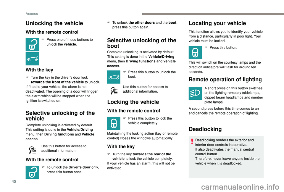 Peugeot 308 2018  Owners Manual 40
Unlocking the vehicle
With the remote control
F Press one of these buttons to unlock the vehicle .
With the key
F Turn the key in the driver's door lock 
towards the front of the vehicle to unl