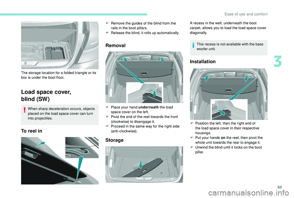 Peugeot 308 2018  Owners Manual 63
Load space cover,
blind (SW)
When sharp deceleration occurs, objects 
placed on the load space cover can turn 
into projectiles.
To reel inRemoval
Storage
The storage location for a folded triangle